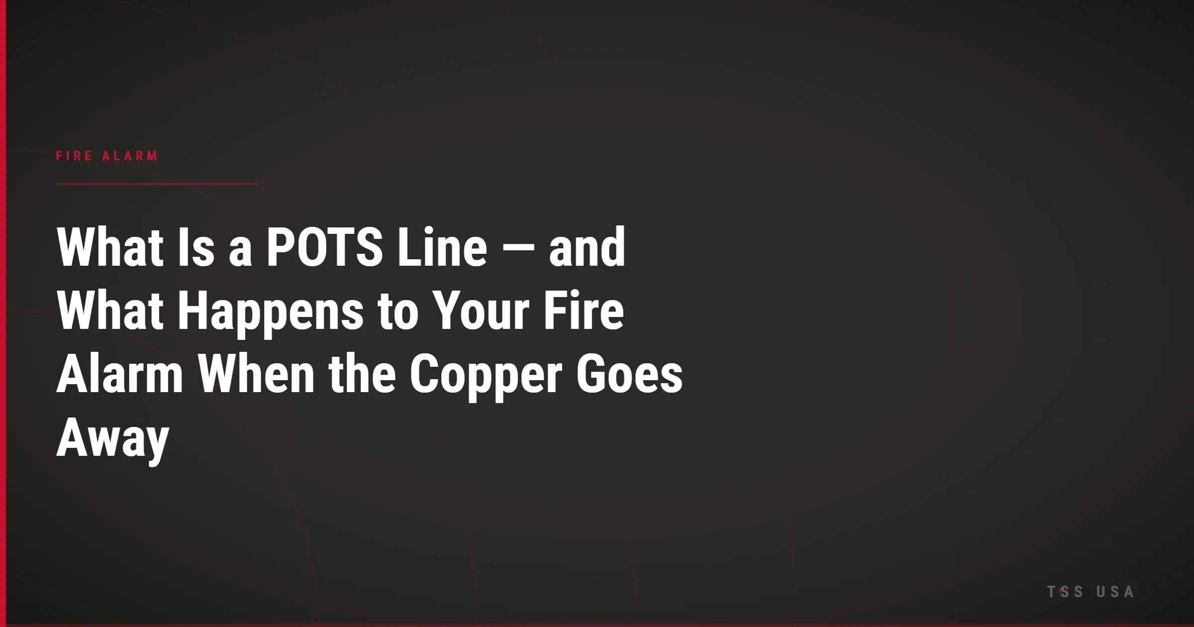 What Is a POTS Line and What Happens to Your Fire Alarm When the Copper Goes Away